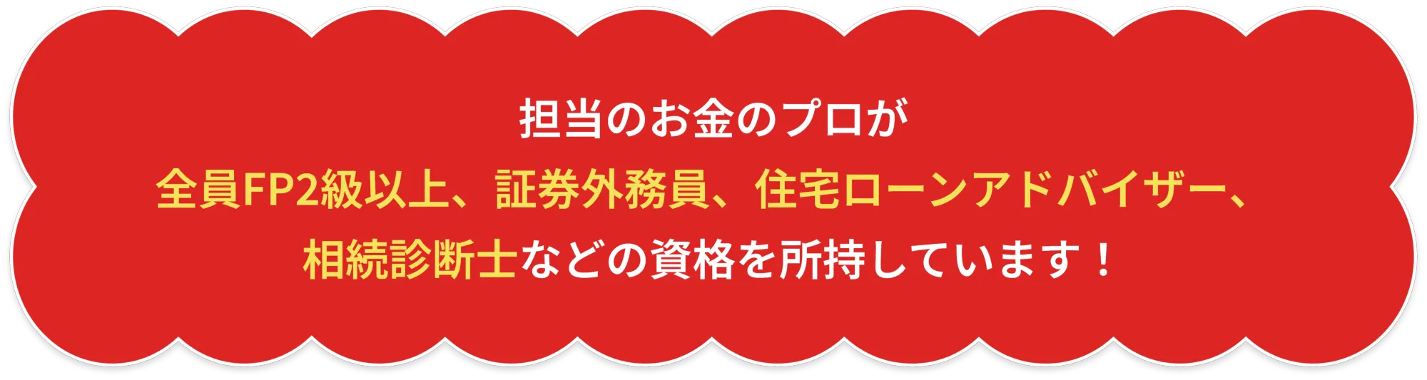 担当のお金のプロが全員FP2級以上、証券外務員、住宅ローンアドバイザー、相続診断士などの資格を所持しています！